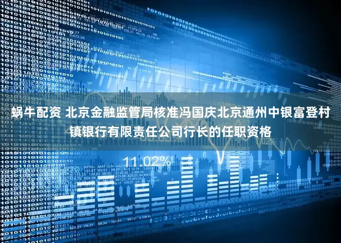 蜗牛配资 北京金融监管局核准冯国庆北京通州中银富登村镇银行有限责任公司行长的任职资格