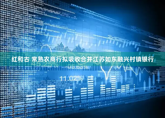 红和古 常熟农商行拟吸收合并江苏如东融兴村镇银行