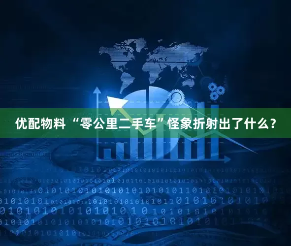 优配物料 “零公里二手车”怪象折射出了什么？
