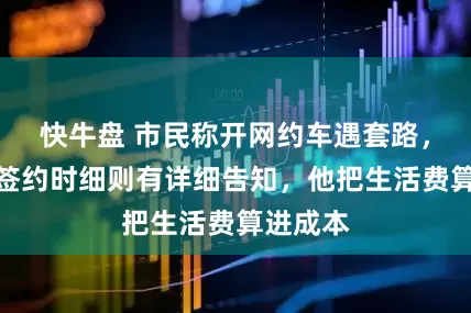 快牛盘 市民称开网约车遇套路，公司：签约时细则有详细告知，他把生活费算进成本
