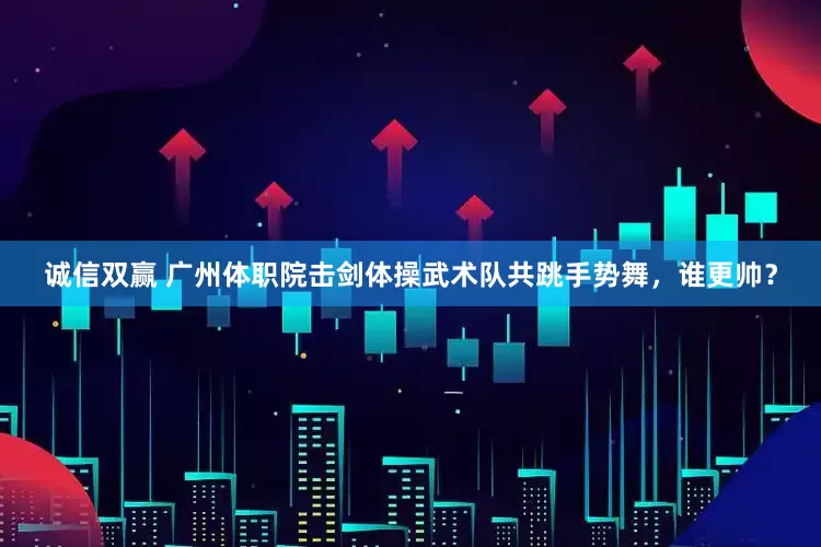诚信双赢 广州体职院击剑体操武术队共跳手势舞，谁更帅？