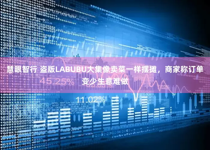 慧眼智行 盗版LABUBU大集像卖菜一样摆摊，商家称订单变少生意难做