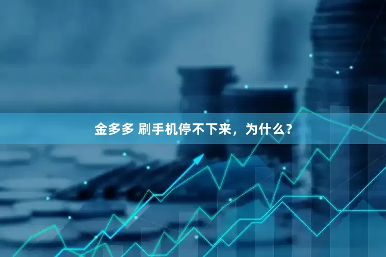 金多多 刷手机停不下来，为什么？