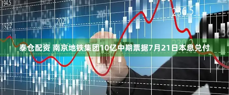 泰仓配资 南京地铁集团10亿中期票据7月21日本息兑付