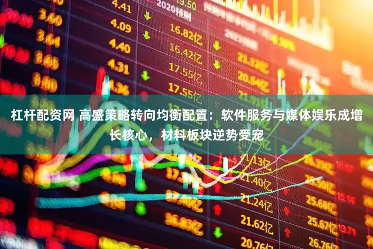 杠杆配资网 高盛策略转向均衡配置：软件服务与媒体娱乐成增长核心，材料板块逆势受宠