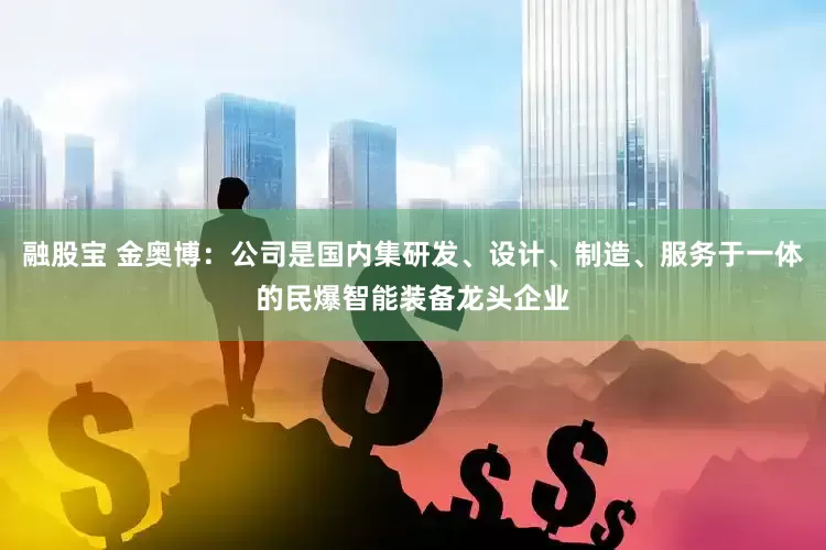 融股宝 金奥博：公司是国内集研发、设计、制造、服务于一体的民爆智能装备龙头企业