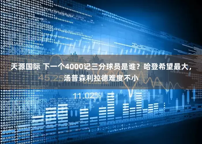 天源国际 下一个4000记三分球员是谁？哈登希望最大，汤普森利拉德难度不小