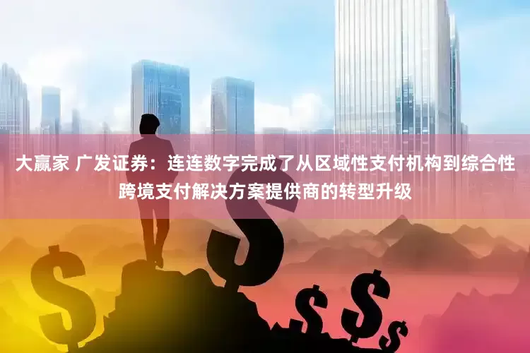 大赢家 广发证券：连连数字完成了从区域性支付机构到综合性跨境支付解决方案提供商的转型升级
