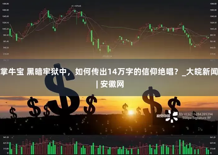 掌牛宝 黑暗牢狱中，如何传出14万字的信仰绝唱？_大皖新闻 | 安徽网