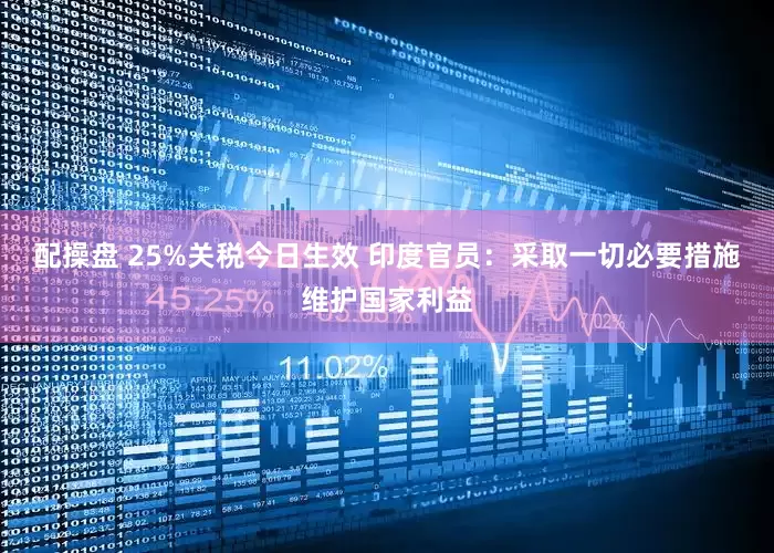 配操盘 25%关税今日生效 印度官员：采取一切必要措施维护国家利益