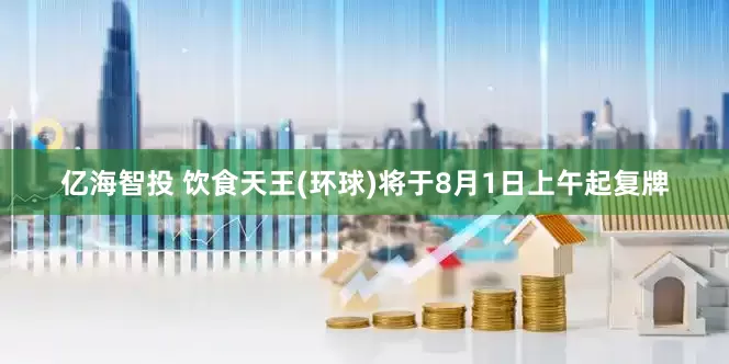 亿海智投 饮食天王(环球)将于8月1日上午起复牌