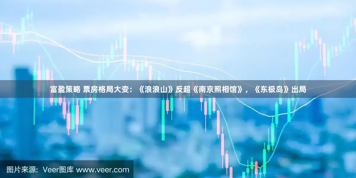 富盈策略 票房格局大变：《浪浪山》反超《南京照相馆》，《东极岛》出局