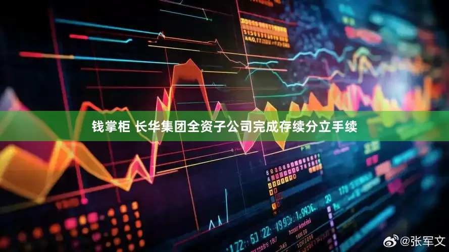 钱掌柜 长华集团全资子公司完成存续分立手续