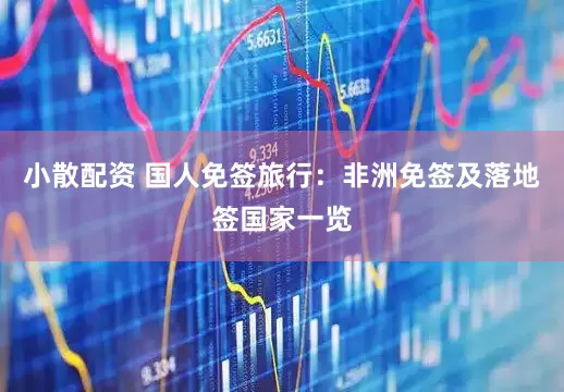 小散配资 国人免签旅行：非洲免签及落地签国家一览