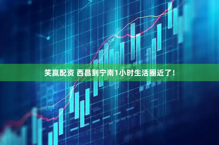 笑赢配资 西昌到宁南1小时生活圈近了！