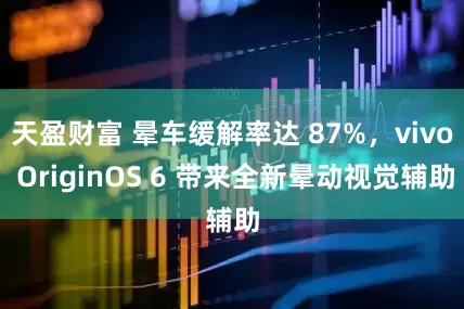 天盈财富 晕车缓解率达 87%,vivo OriginOS 6 带来全新晕动视觉辅助