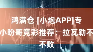 鸿满仓 [小炮APP]专家小盼哥竞彩推荐：拉瓦勒不败