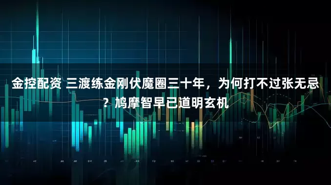 金控配资 三渡练金刚伏魔圈三十年，为何打不过张无忌？鸠摩智早已道明玄机