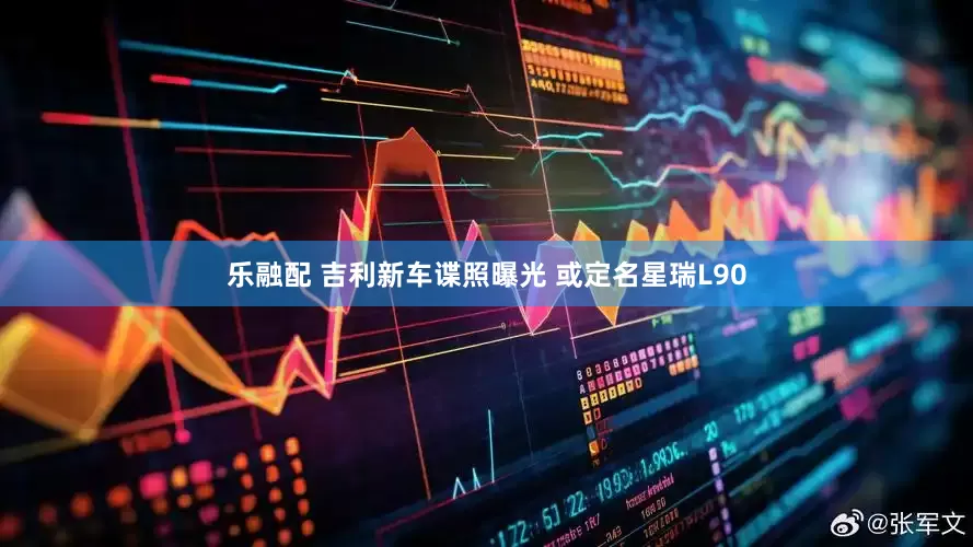 乐融配 吉利新车谍照曝光 或定名星瑞L90